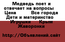 Медведь поет и отвечает на вопросы  › Цена ­ 600 - Все города Дети и материнство » Игрушки   . Крым,Жаворонки